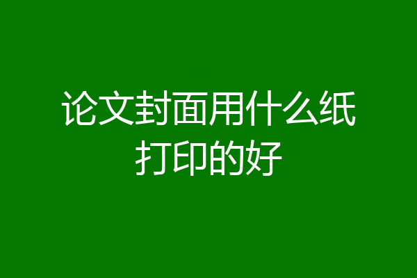 论文封面用什么纸打印的好