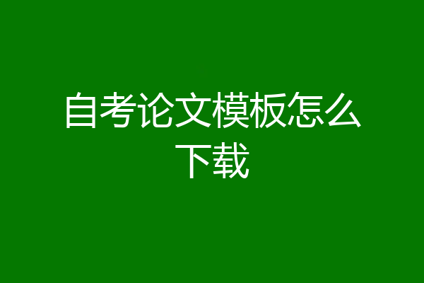 自考论文模板怎么下载