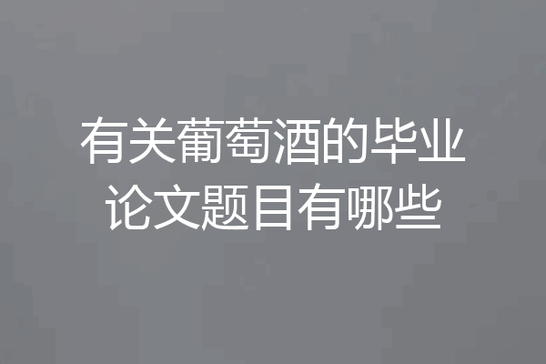 有关葡萄酒的毕业论文题目有哪些