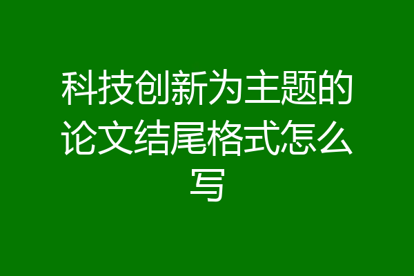 科技创新为主题的论文结尾格式怎么写