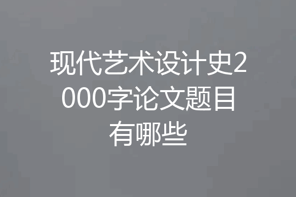 现代艺术设计史2000字论文题目有哪些