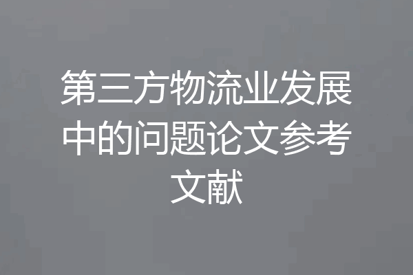 第三方物流业发展中的问题论文参考文献