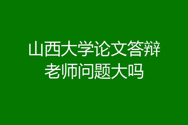 山西大学论文答辩老师问题大吗