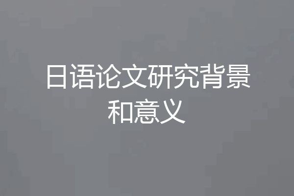 日语论文研究背景和意义