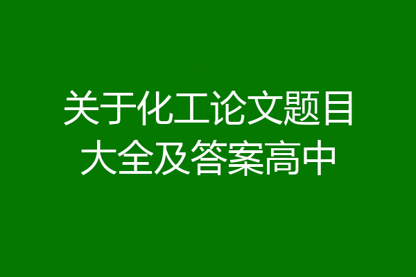 关于化工论文题目大全及答案高中
