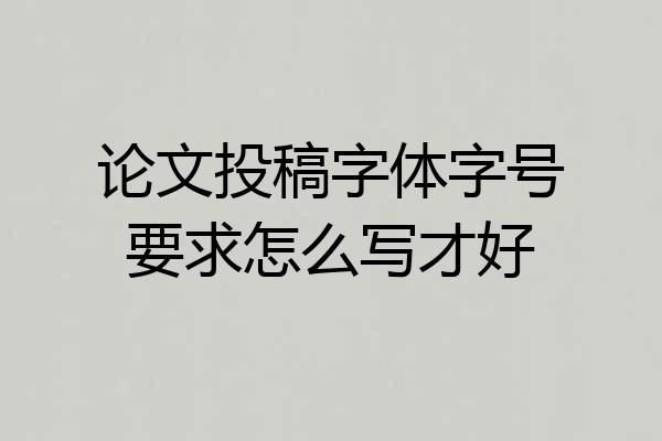 论文投稿字体字号要求怎么写才好