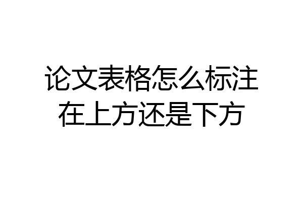 论文表格怎么标注在上方还是下方