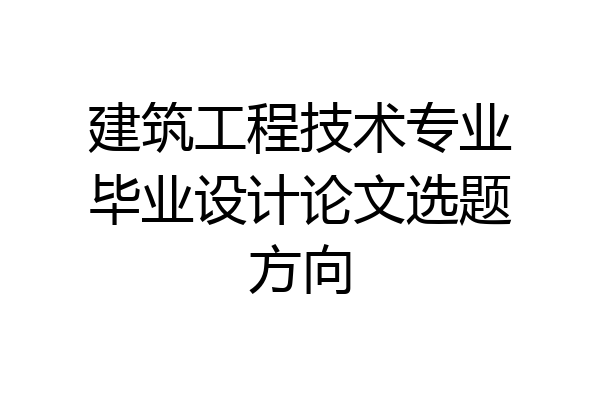 建筑工程技术专业毕业设计论文选题方向
