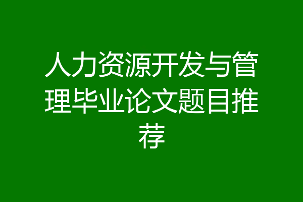 人力资源开发与管理毕业论文题目推荐