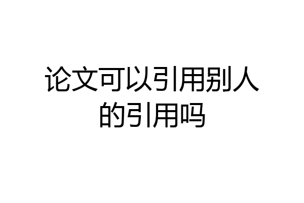 论文可以引用别人的引用吗