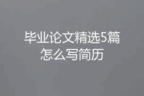 毕业论文精选5篇怎么写简历