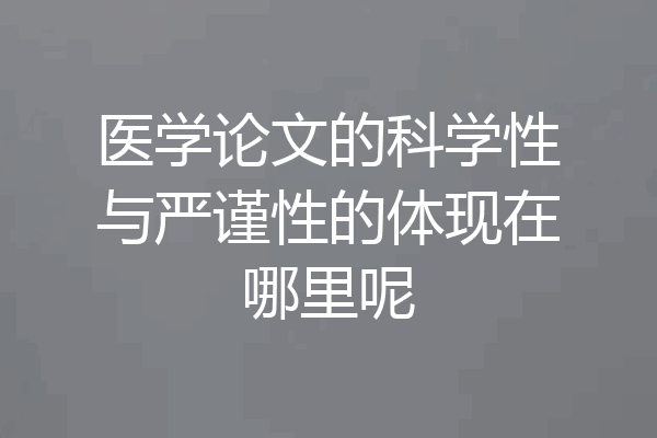 医学论文的科学性与严谨性的体现在哪里呢