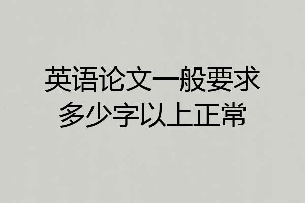 英语论文一般要求多少字以上正常