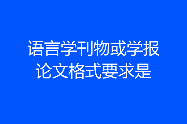 语言学刊物或学报论文格式要求是