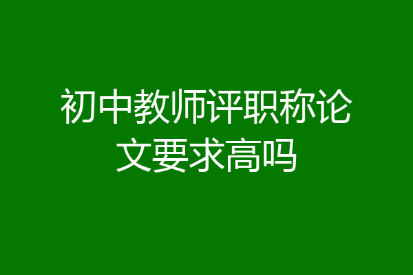 初中教师评职称论文要求高吗