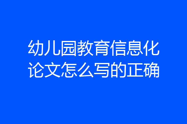 幼儿园教育信息化论文怎么写的正确