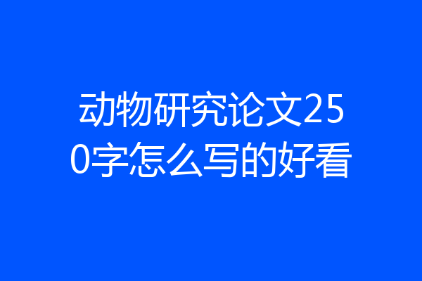 动物研究论文250字怎么写的好看