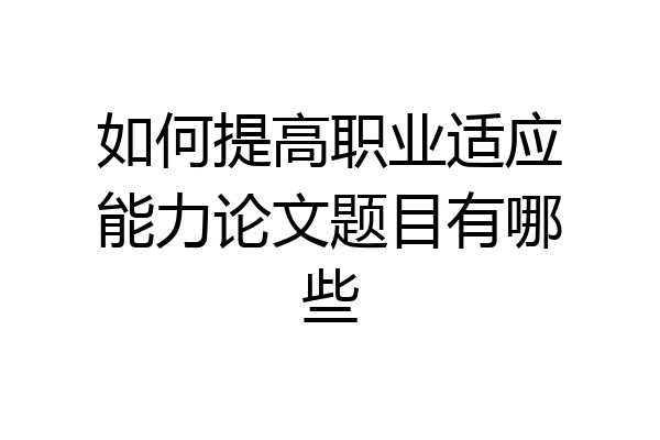 如何提高职业适应能力论文题目有哪些