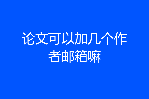 论文可以加几个作者邮箱嘛