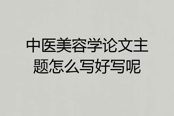 中医美容学论文主题怎么写好写呢