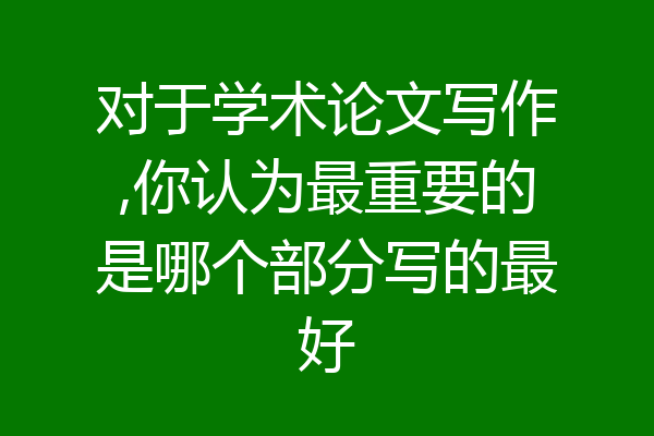 对于学术论文写作,你认为最重要的是哪个部分写的最好