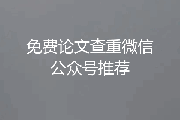 免费论文查重微信公众号推荐