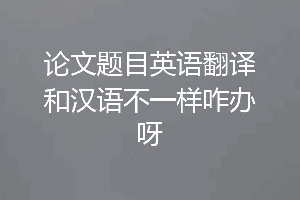 论文题目英语翻译和汉语不一样咋办呀