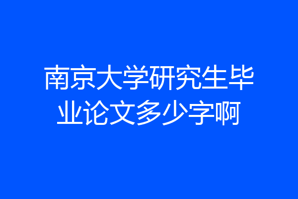 南京大学研究生毕业论文多少字啊