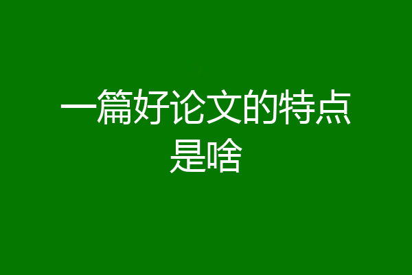 一篇好论文的特点是啥