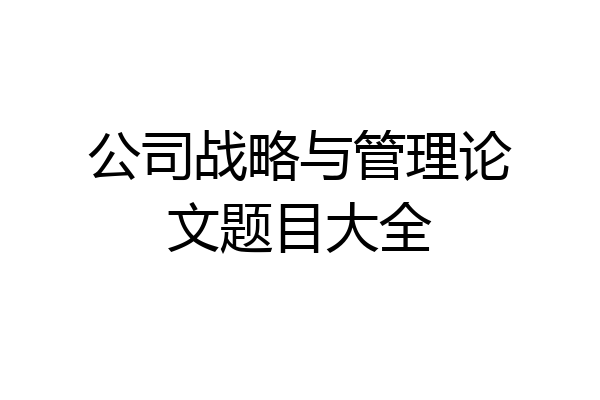 公司战略与管理论文题目大全