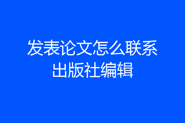 发表论文怎么联系出版社编辑