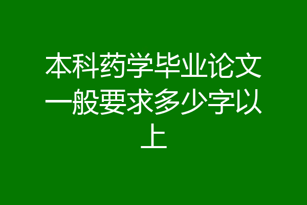 本科药学毕业论文一般要求多少字以上