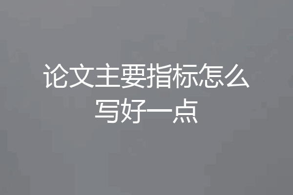 论文主要指标怎么写好一点