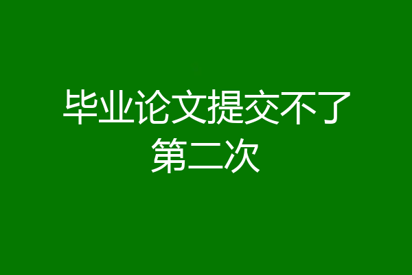 毕业论文提交不了第二次