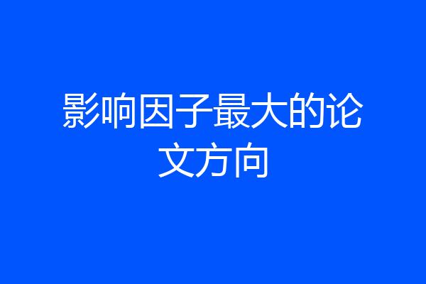 影响因子最大的论文方向