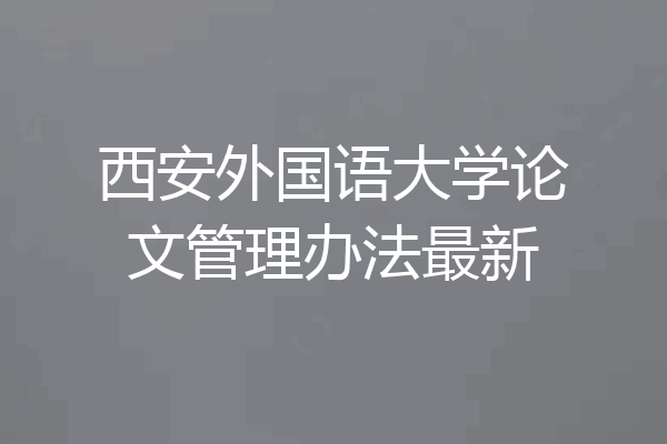 西安外国语大学论文管理办法最新