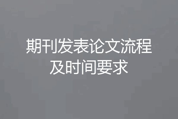 期刊发表论文流程及时间要求