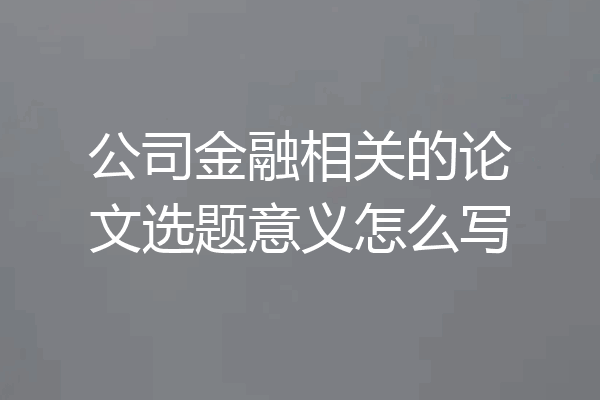 公司金融相关的论文选题意义怎么写
