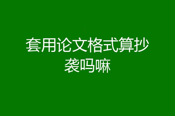 套用论文格式算抄袭吗嘛