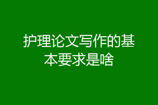 护理论文写作的基本要求是啥