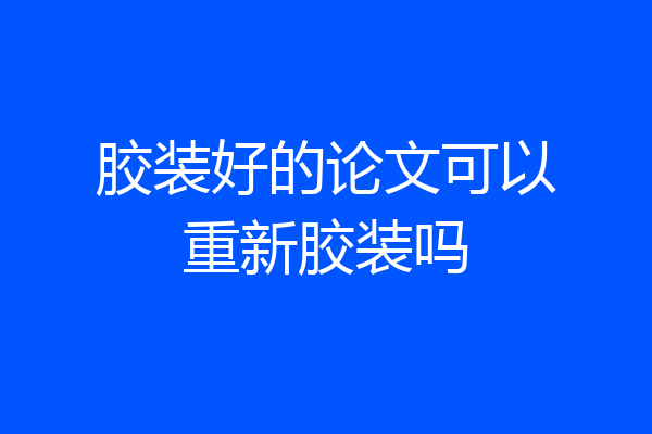 胶装好的论文可以重新胶装吗