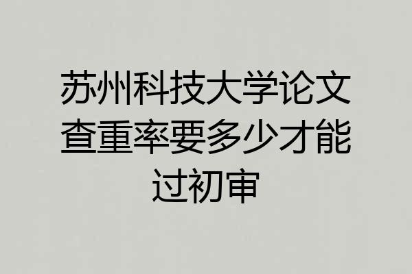 苏州科技大学论文查重率要多少才能过初审