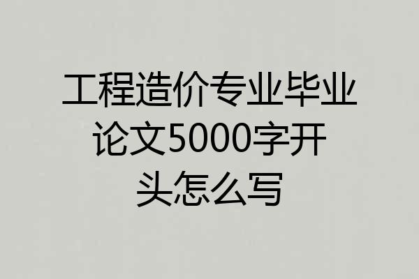 工程造价专业毕业论文5000字开头怎么写