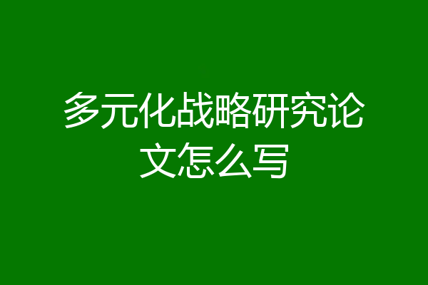 多元化战略研究论文怎么写