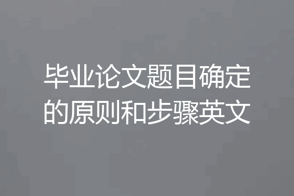 毕业论文题目确定的原则和步骤英文