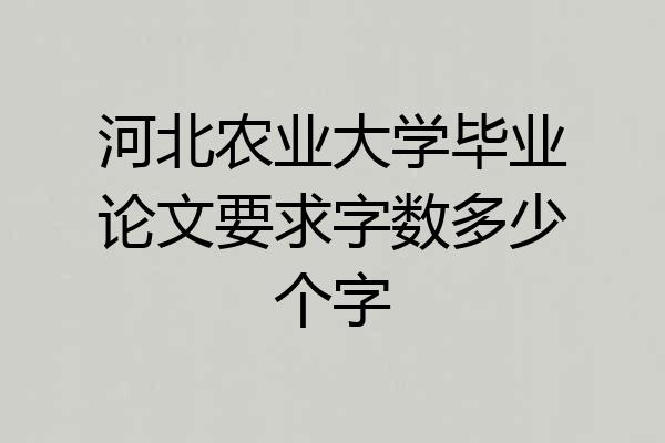 河北农业大学毕业论文要求字数多少个字