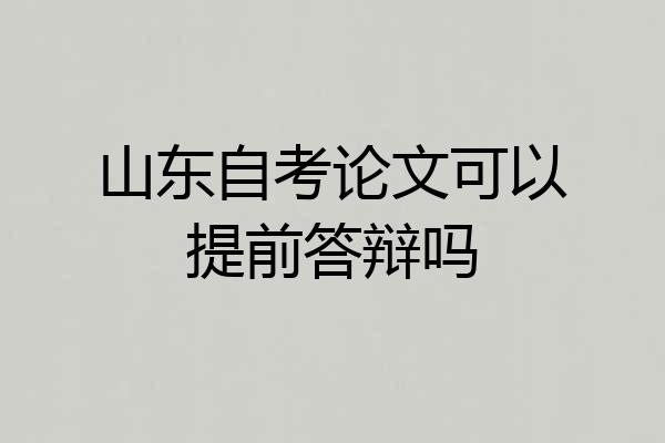 山东自考论文可以提前答辩吗