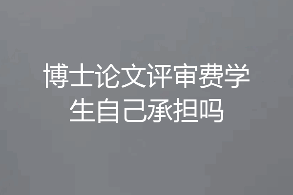 博士论文评审费学生自己承担吗