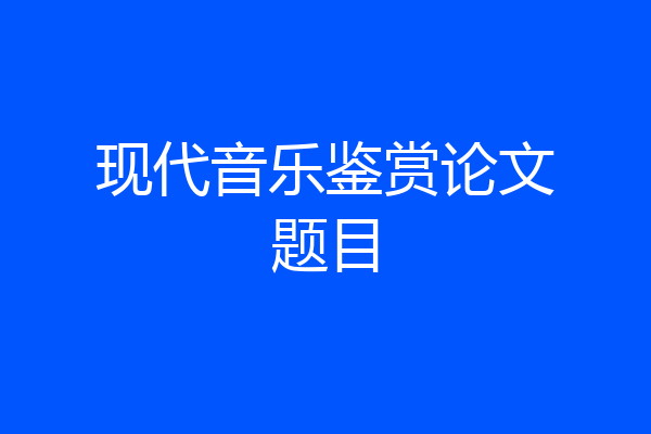 现代音乐鉴赏论文题目