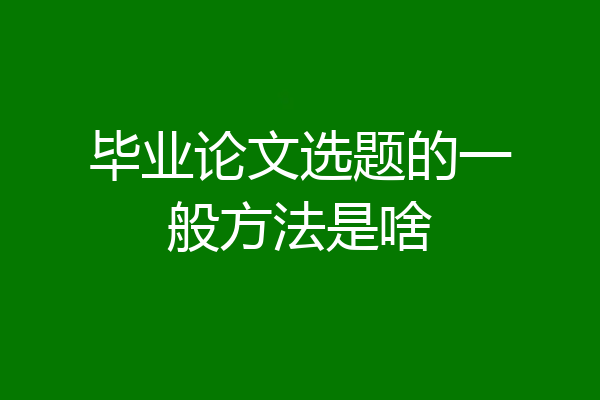 毕业论文选题的一般方法是啥